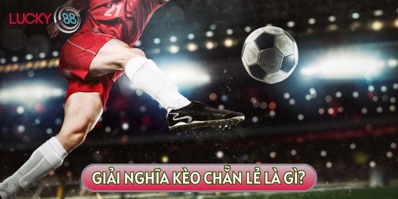 Khái niệm kèo chẵn lẻ là gì thường khiến nhiều người phải tò mò